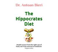 The Hippocrates Diet: 'Health arises from the right use of food, not from overuse of medicine' Hippocrates