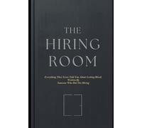 The Hiring Room: Everything They Never Told You About Getting Hired, Written By Someone Who Did The Hiring