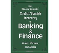 The Hispanic Economics English/Spanish Dictionary Of Banking & Finance: Words, Phrases, And Terms