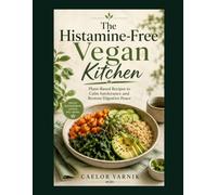 The Histamine-Free Vegan Kitchen: Plant-Based Recipes to Calm Intolerance and Restore Digestive Peace