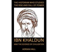 THE HISTORIAN WHO STUDIED THE RISE AND FALL OF POWER: Ibn Khaldun and the Science of Civilization