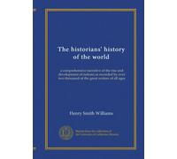 The historians' history of the world: a comprehensive narrative of the rise and development of nations as recorded by over two thousand of the great writers of all ages