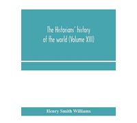 The Historians' History Of The World; A Comprehensive Narrative Of The Rise And Development Of Nations As Recorded By Over Two Thousand Of The Great Writers Of All Ages (Volume Xiii)