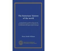 The historians' history of the world: a comprehensive narrative of the rise and development of nations as recorded by over two thousand of the great writers of all ages