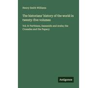 The historians' history of the world in twenty-five volumes: Vol. 8: Parthians, Sassanids and Arabs; the Crusades and the Papacy
