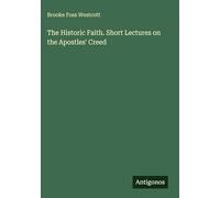 The Historic Faith. Short Lectures on the Apostles' Creed