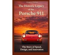 The Historic Legacy of the Porsche 911: The Story of Speed, Design, and Innovation