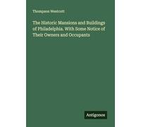The Historic Mansions and Buildings of Philadelphia. With Some Notice of Their Owners and Occupants