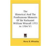 The Historical and the Posthumous Memoirs of Sir Nathaniel William Wraxall 1772 to 1784 V1 Wheatley, Henry B. (Auteur)