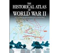 The Historical Atlas of World War II: 170 Maps That Chart the Most Cataclysmic Event in Human History