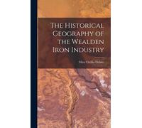 The Historical Geography Of The Wealden Iron Industry