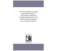 The Historical Shakspearian Reader: Comprising The Histories, Or, Chronicle Plays Of Shakspeare; Carefully Expurgated And Rev., With Introductory And