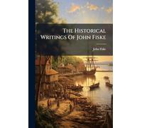 The Historical Writings Of John Fiske