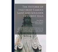 The Historie Of That Most Famous Saint And Souldier Of Christ Iesus; St. George Of Cappadocia: Asserted From The Fictions, Of The Middle Ages Of The C