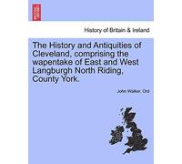 The History And Antiquities Of Cleveland, Comprising The Wapentake Of East And West Langburgh North Riding, County York.