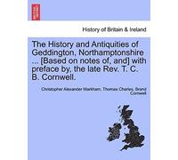 The History And Antiquities Of Geddington, Northamptonshire ... [Based On Notes Of, And] With Preface By, The Late Rev. T. C. B. Cornwell.