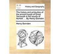 The History and Antiquities of the Ancient Burgh of Great Yarmouth in the County of Norfolk. ... by Henry Swinden. Swinden, Henry (Auteur)