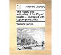 The History and Antiquities of the City of Bristol; ... Illustrated with Copper-Plate Prints.... Barrett, William (Auteur)
