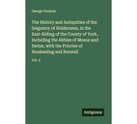 The History and Antiquities of the Seigniory of Holderness, in the East-Riding of the County of York, Including the Abbies of Meaux and Swine, with the Priories of Nunkeeling and Burstall: Vol. 2