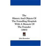 The History and Objects of the Foundling Hospital: With a Memoir of the Founder (1865) Brownlow, John (Auteur)