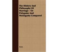 The History and Philosophy of Marriage - Or Polygamy and Monogamy Compared Anon (Auteur)