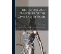 The History And Principles Of The Civil Law Of Rome: An Aid To The Study Of Scientific And Comparative Jurisprudence