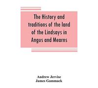 The History And Traditions Of The Land Of The Lindsays In Angus And Mearns, With Notices Of Alyth And Meigle
