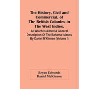 The History, Civil And Commercial, Of The British Colonies In The West Indies. To Which Is Added A General Description Of The Bahama Islands By Daniel M'kinnen (Volume I)