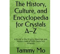 The History, Culture, and Encyclopedia for Crystals A-Z: A Guide to the Origins, Meanings, and Modern Uses of 300+ Gems and Minerals
