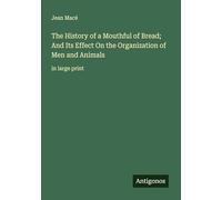 The History of a Mouthful of Bread; And Its Effect On the Organization of Men and Animals: in large print