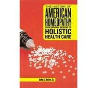 The History of American Homeopathy by John S Haller & Foreword by Michael Flannery John S. Haller (Auteur)