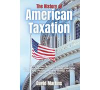 The History of American Taxation: From Boston Harbor to Capitol Hill-How Four Centuries of Fiscal Battles Over Who Pays, Who Profits, and Who Belongs Forged American Democracy