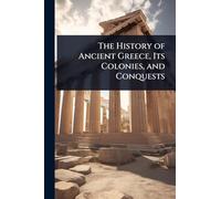 The History of Ancient Greece, Its Colonies, and Conquests