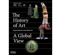 The History of Art A Global View Prehistory to the Present /anglais