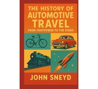 The History of Automotive Travel: From Footpower to the Stars: Wheels, Wings, and Worlds: Humanity's Relentless Pursuit of Motion