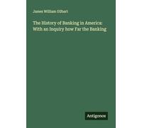 The History of Banking in America: With an Inquiry how Far the Banking