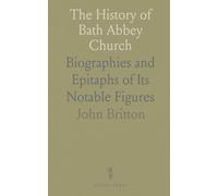 The History of Bath Abbey Church: Biographies and Epitaphs of Its Notable Figures