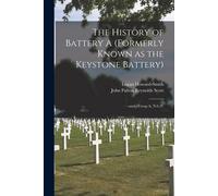 The History Of Battery A (Formerly Known As The Keystone Battery): --And--Troop A, N.G.P.