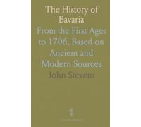 The History of Bavaria: From the First Ages to 1706, Based on Ancient and Modern Sources