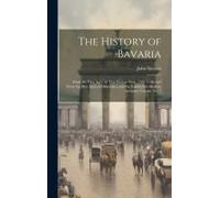 The History Of Bavaria: From The First Ages, To This Present Year, 1706. Collected From The Best Ancient Historians, And The Faithfullest Mode