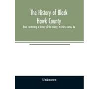 The History Of Black Hawk County, Iowa, Containing A History Of The County, Its Cities, Towns, &c., A Biographical Directory Of Citizens, War Record Of Its Volunteers In The Late Rebellion, General An