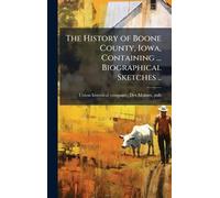 The History of Boone County, Iowa, Containing ... Biographical Sketches ..