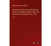 The History of Brazil, from the Period of the Arrival of the Braganza Family in 1808, to the Abdication of Don Pedro the First in 1831: Vol. 2