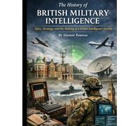 The History of British Military Intelligence: Spies, Strategy, and the Making of a Global Intelligence System