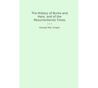 The History of Burke and Hare, and of the Resurrectionist Times