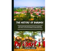 THE HISTORY OF BURUNDI: From the Ancient Mwami Kingdom and Colonial Rule to Independence, Ethnic Conflict, Civil War, and the Rebirth of a Modern African Nation