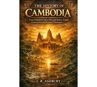 The History of Cambodia: From Prehistoric Life to Powerful Rulers, Temple Construction, and Regional Dominance