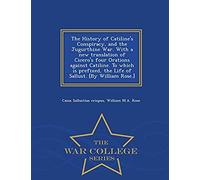 The History Of Catiline's Conspiracy, And The Jugurthine War. With A New Translation Of Cicero's Four Orations Against Catiline. To Which Is Prefixed, The Life Of Sallust. [By William Rose.] - War Col