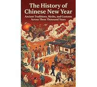 The History of Chinese New Year: Ancient Traditions, Myths, and Customs Across Three Thousand Years
