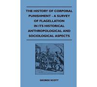 The History Of Corporal Punishment - A Survey Of Flagellation In Its Historical Anthropological And Sociological Aspects